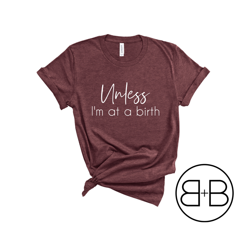 Unless I'm At A Birth Shirt - Birth and Babe Apparel